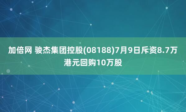 加倍网 骏杰集团控股(08188)7月9日斥资8.7万港元回购10万股