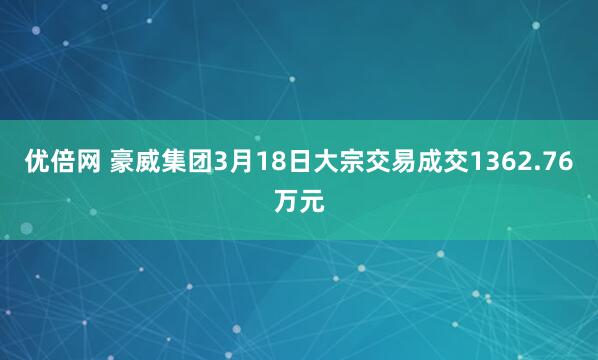 优倍网 豪威集团3月18日大宗交易成交1362.76万元